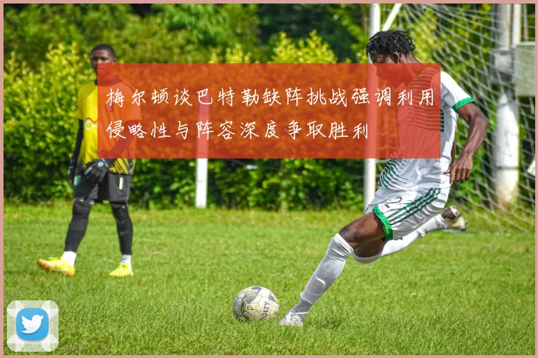 梅尔顿谈巴特勒缺阵挑战强调利用侵略性与阵容深度争取胜利
