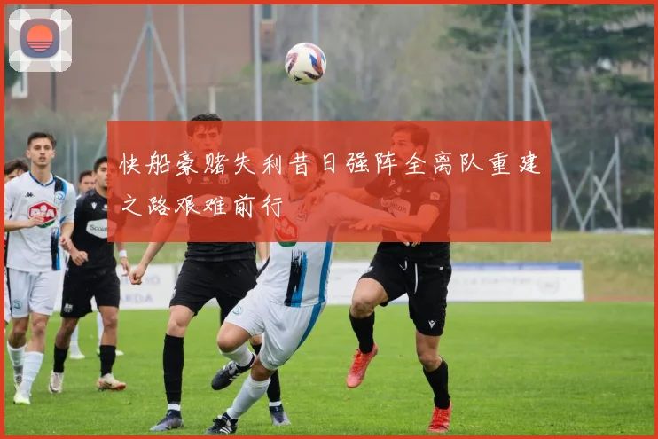 快船豪赌失利昔日强阵全离队重建之路艰难前行