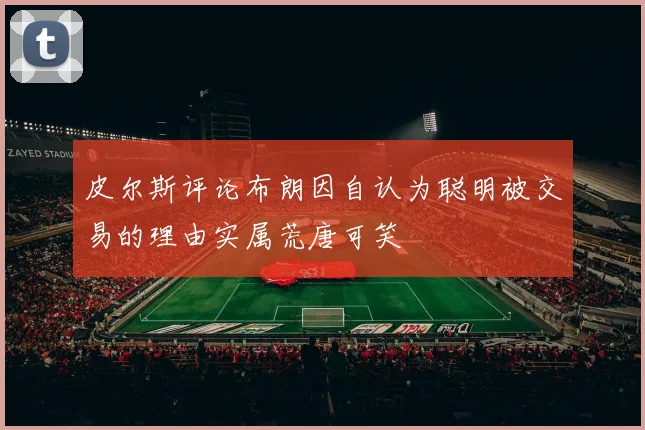皮尔斯评论布朗因自认为聪明被交易的理由实属荒唐可笑