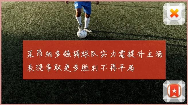 莱昂纳多强调球队实力需提升主场表现争取更多胜利不再平局