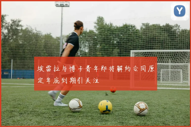 埃雷拉与博卡青年即将解约合同原定年底到期引关注