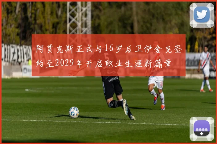 阿贾克斯正式与16岁后卫伊舍克签约至2029年开启职业生涯新篇章